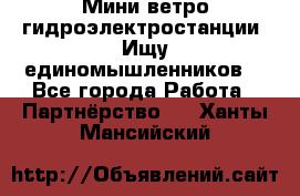 Мини ветро-гидроэлектростанции. Ищу единомышленников. - Все города Работа » Партнёрство   . Ханты-Мансийский